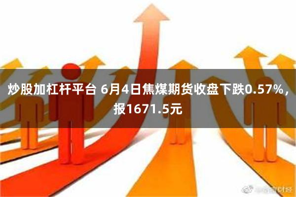 炒股加杠杆平台 6月4日焦煤期货收盘下跌0.57%，报1671.5元