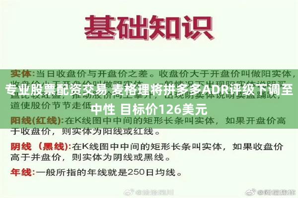 专业股票配资交易 麦格理将拼多多ADR评级下调至中性 目标价