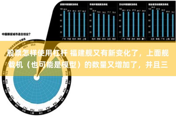 股票怎样使用杠杆 福建舰又有新变化了，上面舰载机（也可能是模型）的数量又增加了，并且三