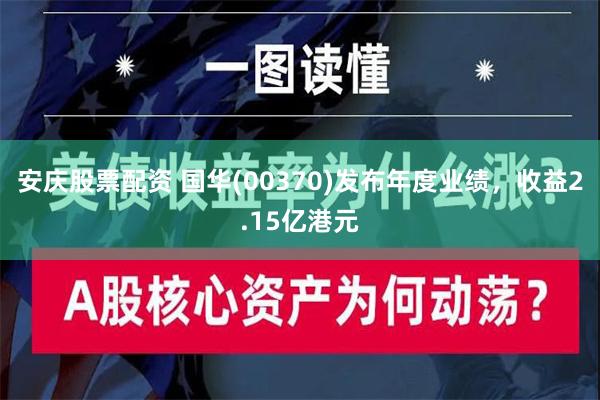 安庆股票配资 国华(00370)发布年度业绩，收益2.15亿港元