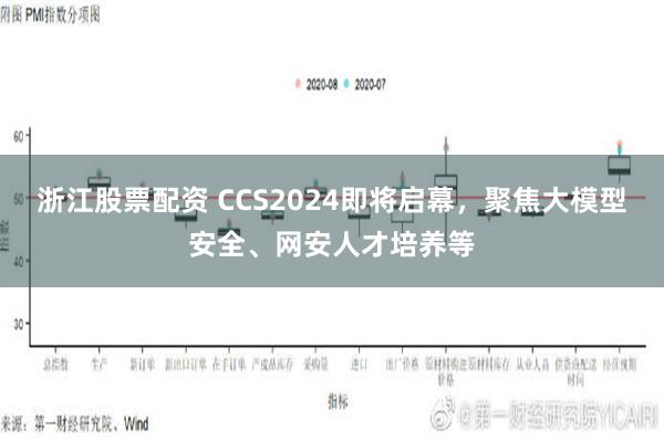 浙江股票配资 CCS2024即将启幕，聚焦大模型安全、网安人