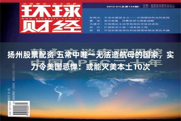 扬州股票配资 五常中唯一无法造航母的国家，实力令美国忌惮：或