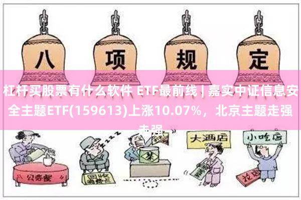 杠杆买股票有什么软件 ETF最前线 | 嘉实中证信息安全主题