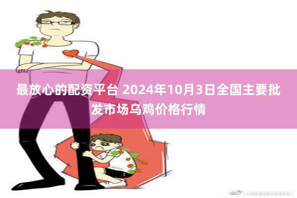 最放心的配资平台 2024年10月3日全国主要批发市场乌鸡价