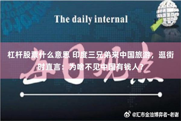 杠杆股票什么意思 印度三兄弟来中国旅游，逛街时直言：为啥不见