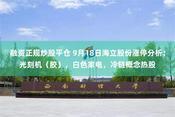 融资正规炒股平仓 9月18日海立股份涨停分析：光刻机（胶），