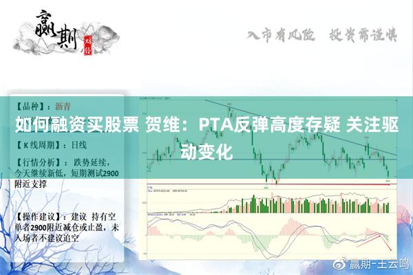 如何融资买股票 贺维：PTA反弹高度存疑 关注驱动变化