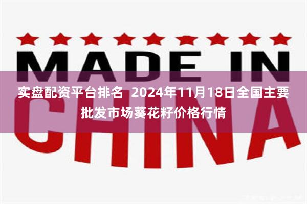 实盘配资平台排名  2024年11月18日全国主要批发市场葵