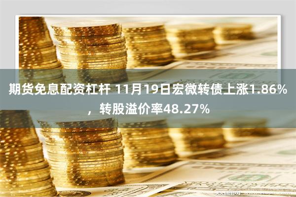 期货免息配资杠杆 11月19日宏微转债上涨1.86%，转股溢