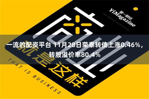 一流的配资平台 11月28日荣泰转债上涨0.46%，转股溢价