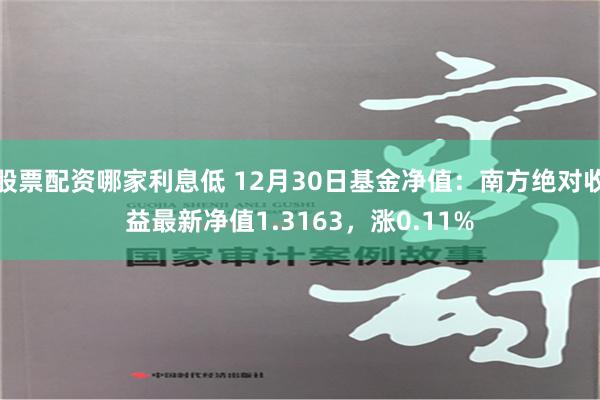 股票配资哪家利息低 12月30日基金净值：南方绝对收益最新净