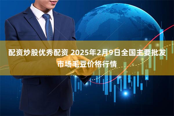 配资炒股优秀配资 2025年2月9日全国主要批发市场毛豆价格