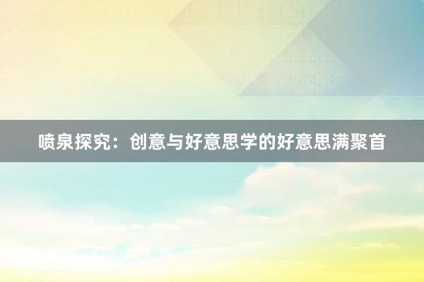 喷泉探究：创意与好意思学的好意思满聚首