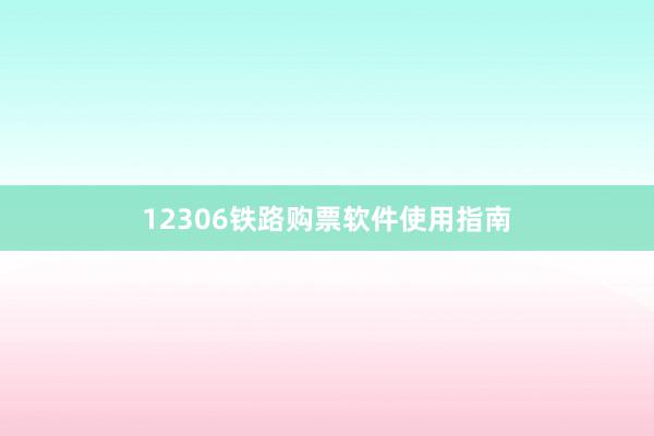 12306铁路购票软件使用指南