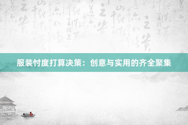 服装忖度打算决策：创意与实用的齐全聚集