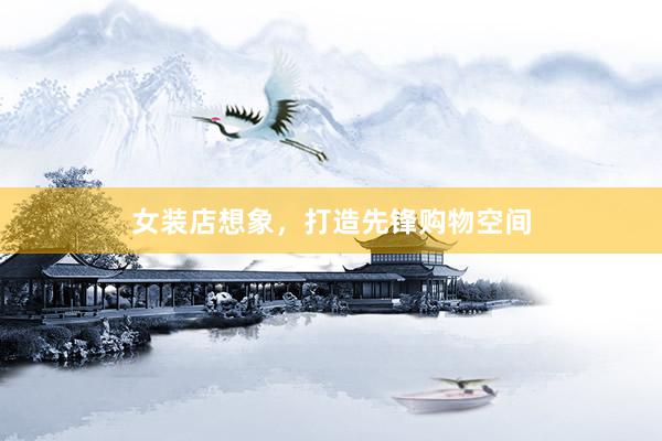 女装店想象，打造先锋购物空间
